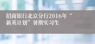 招商银行北京分行2016年“新英计划”暑期实习生