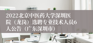 2022北京中医药大学深圳医院（龙岗）选聘专业技术人员6人公告（广东深圳市）