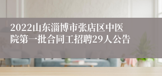 2022山东淄博市张店区中医院第一批合同工招聘29人公告