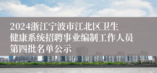 2024浙江宁波市江北区卫生健康系统招聘事业编制工作人员第四批名单公示