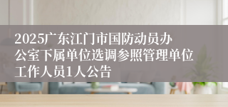 2025广东江门市国防动员办公室下属单位选调参照管理单位工作人员1人公告