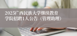 2025广西民族大学继续教育学院招聘1人公告（管理助理）