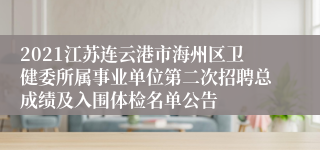 2021江苏连云港市海州区卫健委所属事业单位第二次招聘总成绩及入围体检名单公告