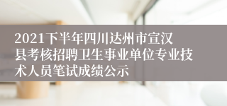 2021下半年四川达州市宣汉县考核招聘卫生事业单位专业技术人员笔试成绩公示