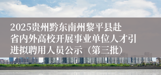 2025贵州黔东南州黎平县赴省内外高校开展事业单位人才引进拟聘用人员公示（第三批）