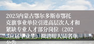 2025内蒙古鄂尔多斯市鄂托克旗事业单位引进高层次人才和紧缺专业人才部分岗位（2025应届毕业生）拟聘用人员名单公告