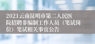 2021云南昆明市第二人民医院招聘非编制工作人员（笔试岗位）笔试相关事宜公告