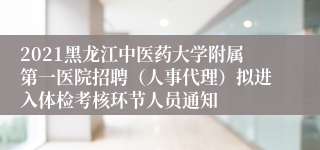 2021黑龙江中医药大学附属第一医院招聘（人事代理）拟进入体检考核环节人员通知