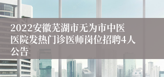 2022安徽芜湖市无为市中医医院发热门诊医师岗位招聘4人公告