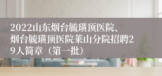 2022山东烟台毓璜顶医院、烟台毓璜顶医院莱山分院招聘29人简章（第一批）