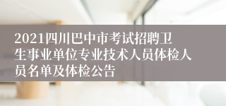 2021四川巴中市考试招聘卫生事业单位专业技术人员体检人员名单及体检公告