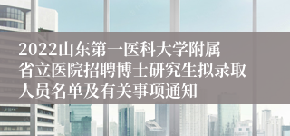 2022山东第一医科大学附属省立医院招聘博士研究生拟录取人员名单及有关事项通知