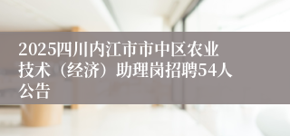 2025四川内江市市中区农业技术（经济）助理岗招聘54人公告