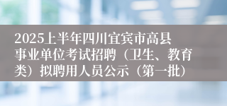 2025上半年四川宜宾市高县事业单位考试招聘（卫生、教育类）拟聘用人员公示（第一批）