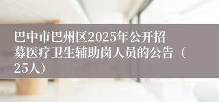 巴中市巴州区2025年公开招募医疗卫生辅助岗人员的公告（25人）