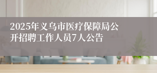 2025年义乌市医疗保障局公开招聘工作人员7人公告