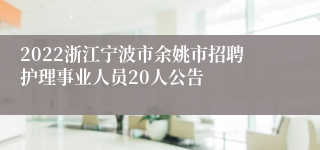 2022浙江宁波市余姚市招聘护理事业人员20人公告