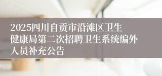 2025四川自贡市沿滩区卫生健康局第二次招聘卫生系统编外人员补充公告