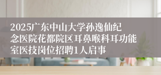 2025广东中山大学孙逸仙纪念医院花都院区耳鼻喉科耳功能室医技岗位招聘1人启事