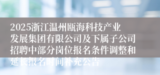 2025浙江温州瓯海科技产业发展集团有限公司及下属子公司招聘中部分岗位报名条件调整和延长报名时间补充公告