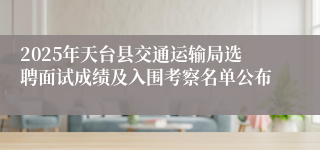 2025年天台县交通运输局选聘面试成绩及入围考察名单公布