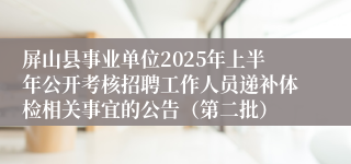 屏山县事业单位2025年上半年公开考核招聘工作人员递补体检相关事宜的公告（第二批）