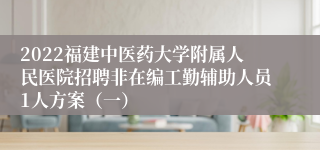 2022福建中医药大学附属人民医院招聘非在编工勤辅助人员1人方案（一）