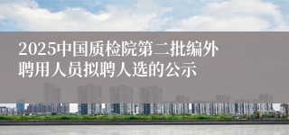 2025中国质检院第二批编外聘用人员拟聘人选的公示