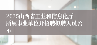 2025山西省工业和信息化厅所属事业单位开招聘拟聘人员公示