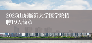 2025山东临沂大学医学院招聘19人简章