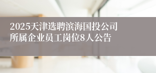 2025天津选聘滨海国投公司所属企业员工岗位8人公告
