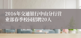 2016年交通银行中山分行营业部春季校园招聘20人