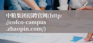 中粮集团招聘官网(http://cofco-campus.zhaopin.com/)