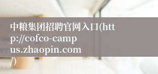 中粮集团招聘官网入口(http://cofco-campus.zhaopin.com/)