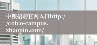 中粮招聘官网入口http://cofco-campus.zhaopin.com/