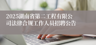 2025湖南省第二工程有限公司法律合规工作人员招聘公告