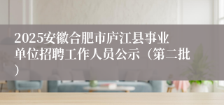 2025安徽合肥市庐江县事业单位招聘工作人员公示（第二批）