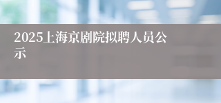 2025上海京剧院拟聘人员公示