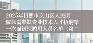 2025年日照市岚山区人民医院急需紧缺专业技术人才招聘第一次面试拟聘用人员名单（第二批）