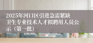 2025年河口区引进急需紧缺卫生专业技术人才拟聘用人员公示（第一批）