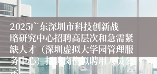 2025广东深圳市科技创新战略研究中心招聘高层次和急需紧缺人才（深圳虚拟大学园管理服务中心）招聘岗位拟聘用人员公示