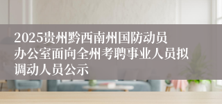 2025贵州黔西南州国防动员办公室面向全州考聘事业人员拟调动人员公示