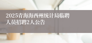 2025青海海西州统计局临聘人员招聘2人公告