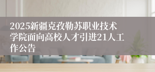 2025新疆克孜勒苏职业技术学院面向高校人才引进21人工作公告