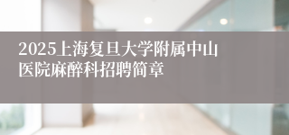 2025上海复旦大学附属中山医院麻醉科招聘简章