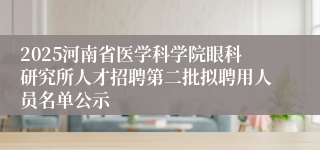2025河南省医学科学院眼科研究所人才招聘第二批拟聘用人员名单公示