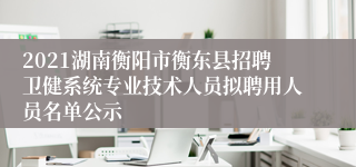 2021湖南衡阳市衡东县招聘卫健系统专业技术人员拟聘用人员名单公示