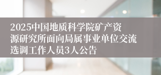 2025中国地质科学院矿产资源研究所面向局属事业单位交流选调工作人员3人公告