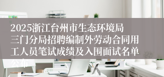 2025浙江台州市生态环境局三门分局招聘编制外劳动合同用工人员笔试成绩及入围面试名单公布
