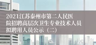 2021江苏泰州市第二人民医院招聘高层次卫生专业技术人员拟聘用人员公示（二）